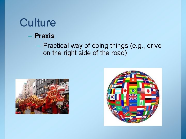 Culture – Praxis – Practical way of doing things (e. g. , drive on