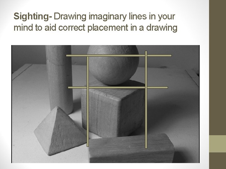 Sighting- Drawing imaginary lines in your mind to aid correct placement in a drawing