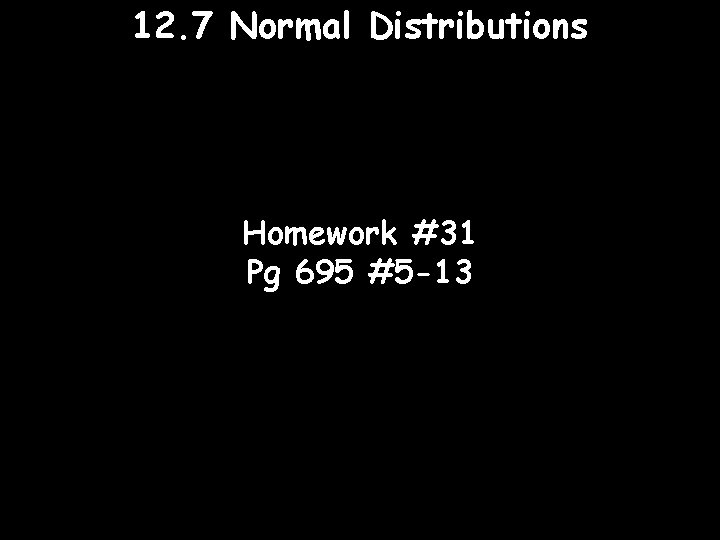 12. 7 Normal Distributions Homework #31 Pg 695 #5 -13 