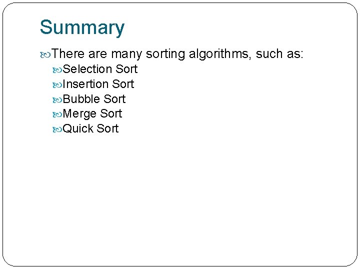 Summary There are many sorting algorithms, such as: Selection Sort Insertion Sort Bubble Sort