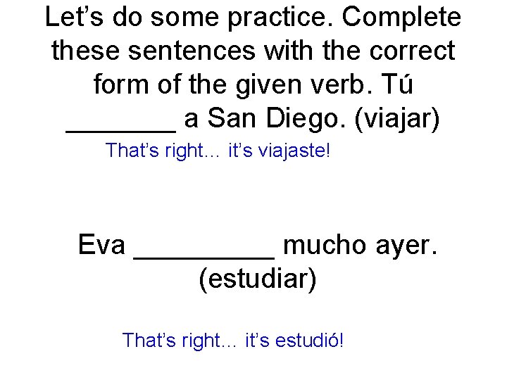 Let’s do some practice. Complete these sentences with the correct form of the given