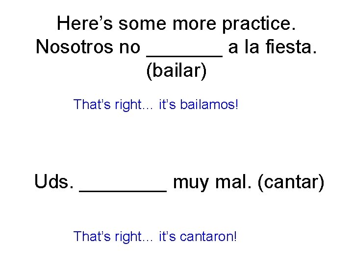 Here’s some more practice. Nosotros no _______ a la fiesta. (bailar) That’s right… it’s