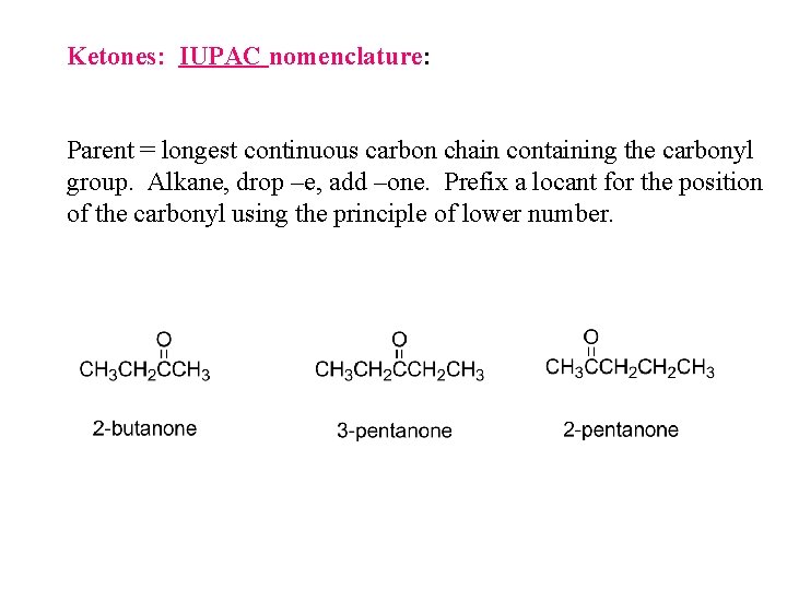 Ketones: IUPAC nomenclature: Parent = longest continuous carbon chain containing the carbonyl group. Alkane, Ketones: IUPAC nomenclature: Parent = longest continuous carbon chain containing the carbonyl group. Alkane,