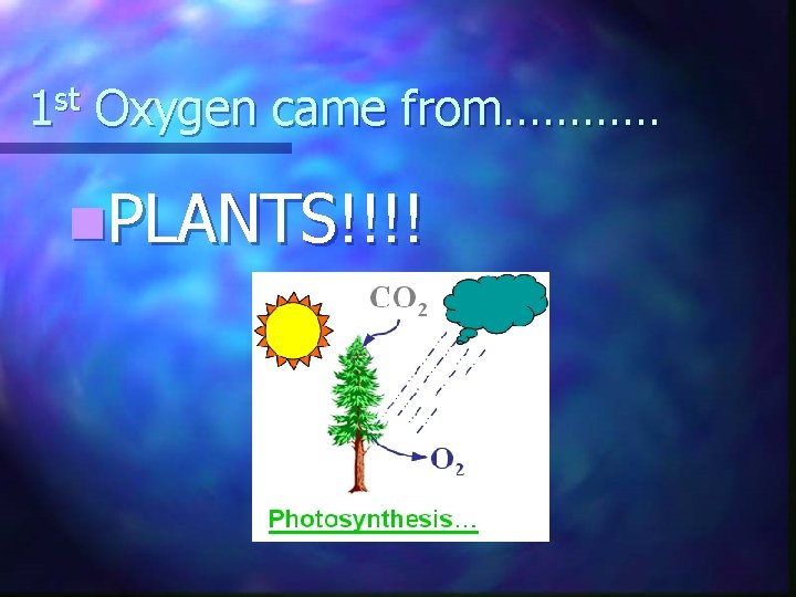1 st Oxygen came from………… n. PLANTS!!!! 
