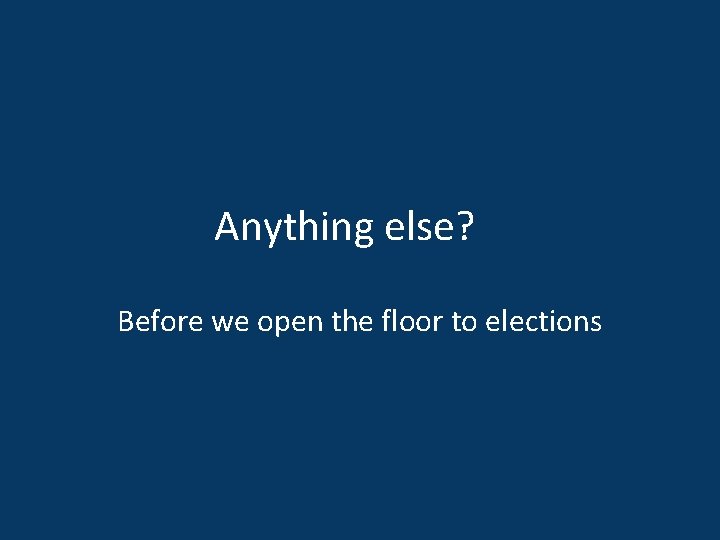 Anything else? Before we open the floor to elections 