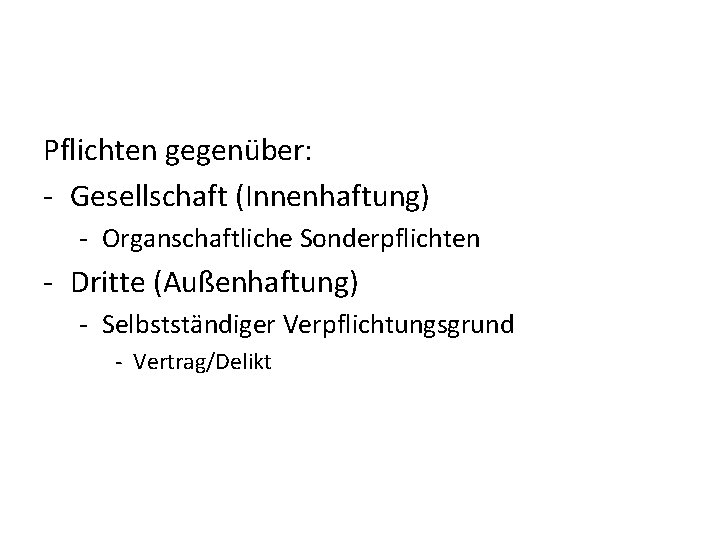 Pflichten gegenüber: - Gesellschaft (Innenhaftung) - Organschaftliche Sonderpflichten - Dritte (Außenhaftung) - Selbstständiger Verpflichtungsgrund