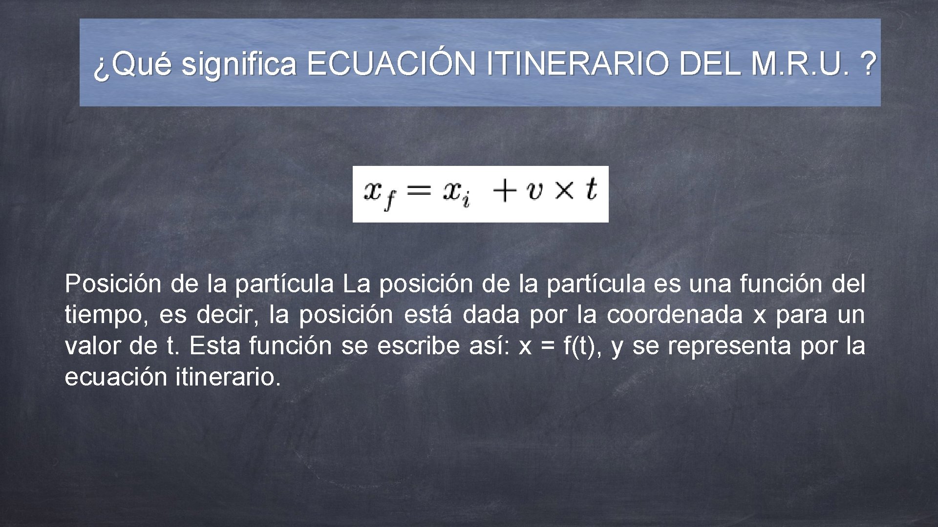 ¿Qué significa ECUACIÓN ITINERARIO DEL M. R. U. ? Posición de la partícula La