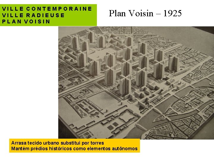 VILLE CONTEMPORAINE VILLE RADIEUSE PLAN VOISIN Plan Voisin – 1925 Arrasa tecido urbano substitui