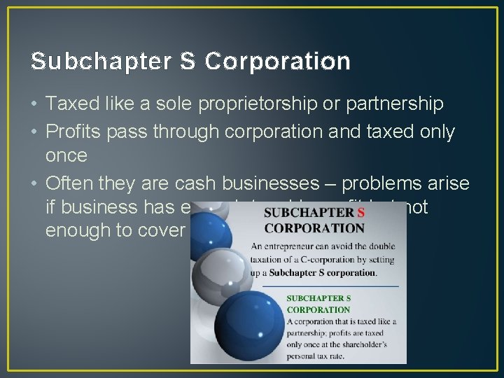 Subchapter S Corporation • Taxed like a sole proprietorship or partnership • Profits pass