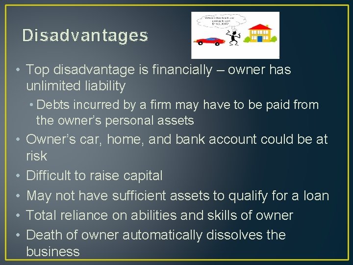 Disadvantages • Top disadvantage is financially – owner has unlimited liability • Debts incurred