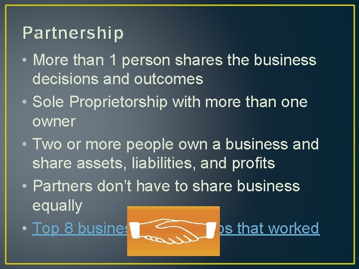 Partnership • More than 1 person shares the business decisions and outcomes • Sole