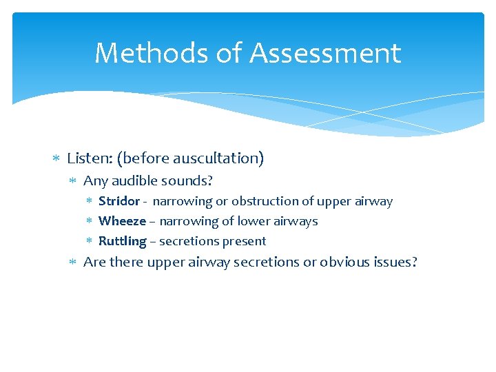 Methods of Assessment Listen: (before auscultation) Any audible sounds? Stridor - narrowing or obstruction Methods of Assessment Listen: (before auscultation) Any audible sounds? Stridor - narrowing or obstruction
