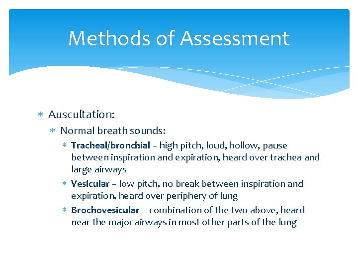 Methods of Assessment Auscultation: Normal breath sounds: Tracheal/bronchial – high pitch, loud, hollow, pause Methods of Assessment Auscultation: Normal breath sounds: Tracheal/bronchial – high pitch, loud, hollow, pause