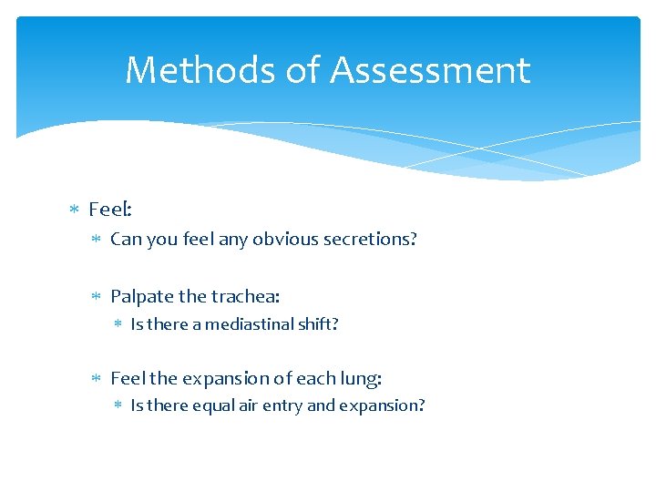 Methods of Assessment Feel: Can you feel any obvious secretions? Palpate the trachea: Is Methods of Assessment Feel: Can you feel any obvious secretions? Palpate the trachea: Is