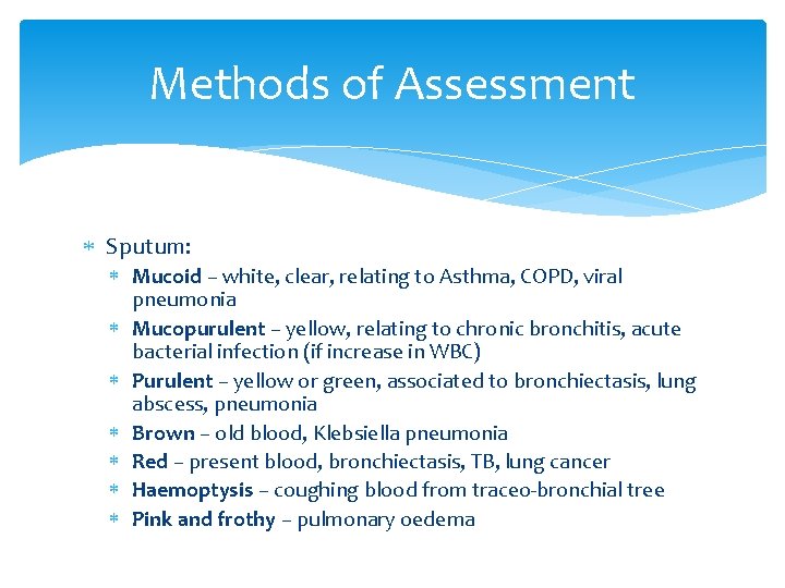 Methods of Assessment Sputum: Mucoid – white, clear, relating to Asthma, COPD, viral pneumonia Methods of Assessment Sputum: Mucoid – white, clear, relating to Asthma, COPD, viral pneumonia