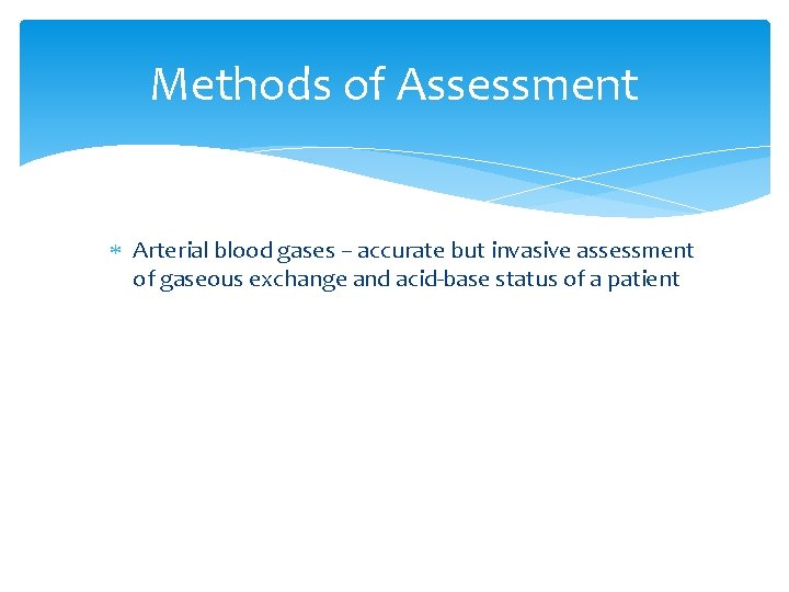 Methods of Assessment Arterial blood gases – accurate but invasive assessment of gaseous exchange Methods of Assessment Arterial blood gases – accurate but invasive assessment of gaseous exchange