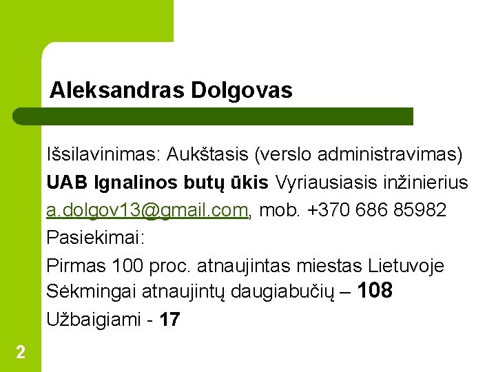 Aleksandras Dolgovas Išsilavinimas: Aukštasis (verslo administravimas) UAB Ignalinos butų ūkis Vyriausiasis inžinierius a. dolgov