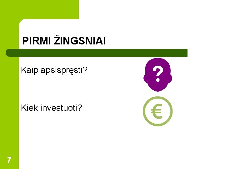 PIRMI ŽINGSNIAI Kaip apsispręsti? Kiek investuoti? 7 