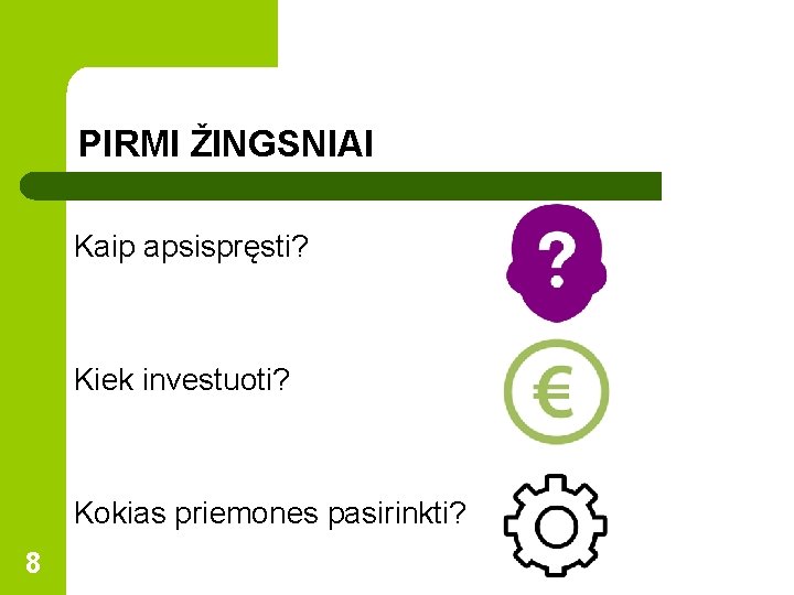 PIRMI ŽINGSNIAI Kaip apsispręsti? Kiek investuoti? Kokias priemones pasirinkti? 8 