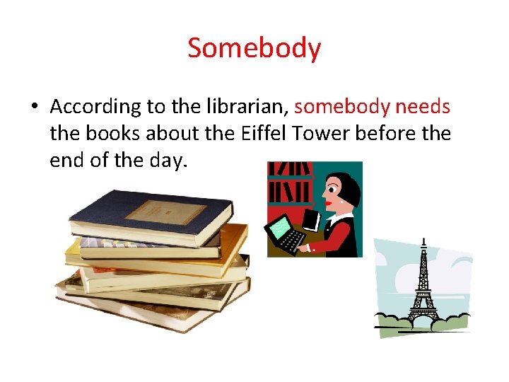 Somebody • According to the librarian, somebody needs the books about the Eiffel Tower