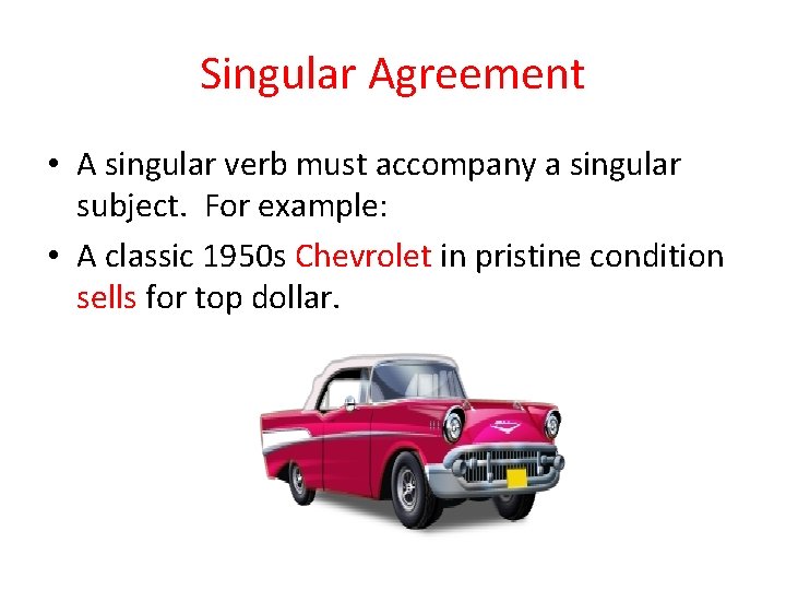 Singular Agreement • A singular verb must accompany a singular subject. For example: •