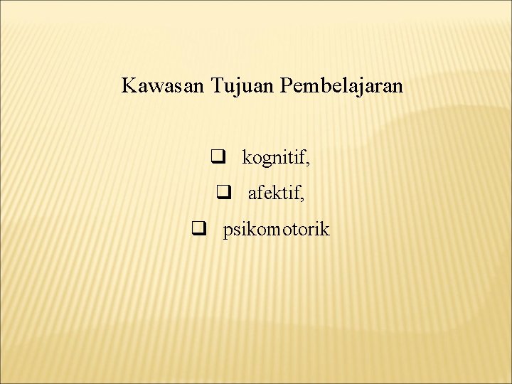 Kawasan Tujuan Pembelajaran q kognitif, q afektif, q psikomotorik 