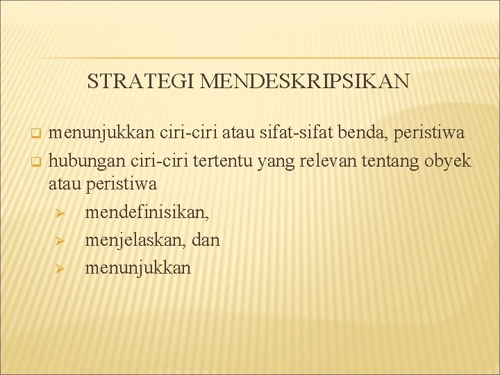 STRATEGI MENDESKRIPSIKAN q q menunjukkan ciri-ciri atau sifat-sifat benda, peristiwa hubungan ciri-ciri tertentu yang