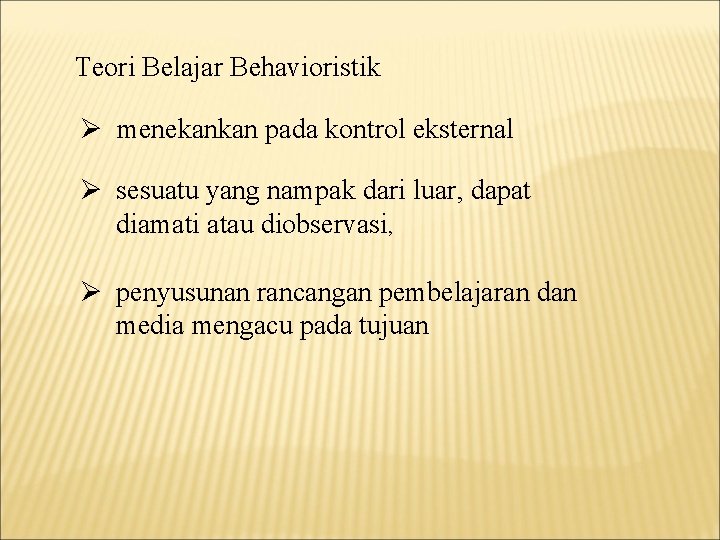 Teori Belajar Behavioristik Ø menekankan pada kontrol eksternal Ø sesuatu yang nampak dari luar,