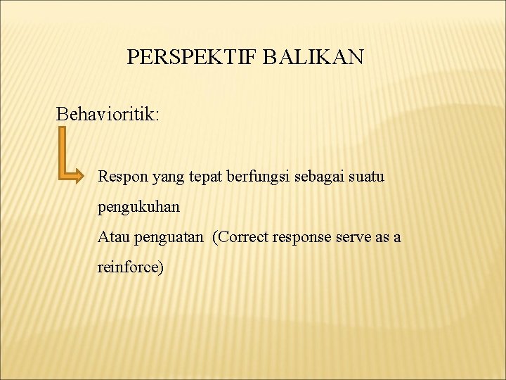 PERSPEKTIF BALIKAN Behavioritik: Respon yang tepat berfungsi sebagai suatu pengukuhan Atau penguatan (Correct response