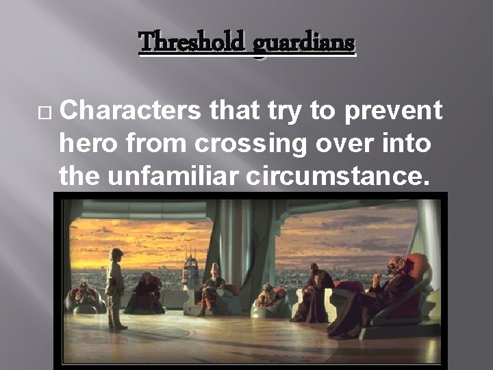 Threshold guardians Characters that try to prevent hero from crossing over into the unfamiliar