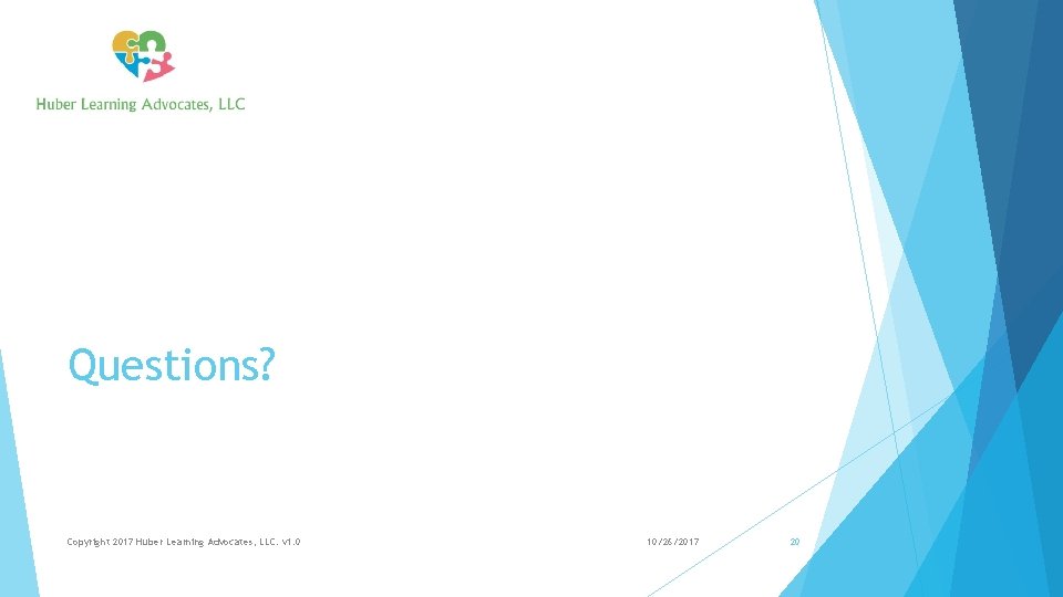 Questions? Copyright 2017 Huber Learning Advocates, LLC. v 1. 0 10/26/2017 20 