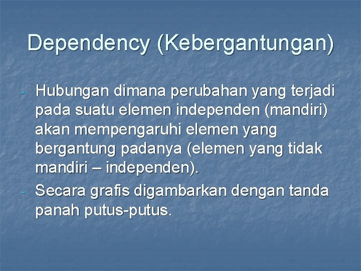 Dependency (Kebergantungan) - - Hubungan dimana perubahan yang terjadi pada suatu elemen independen (mandiri)