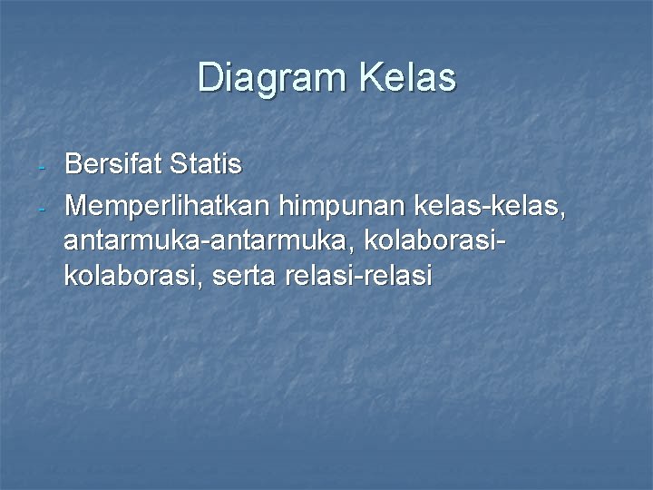 Diagram Kelas - Bersifat Statis Memperlihatkan himpunan kelas-kelas, antarmuka-antarmuka, kolaborasi, serta relasi-relasi 