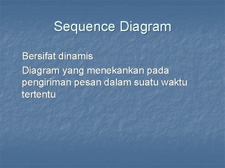 Sequence Diagram - Bersifat dinamis Diagram yang menekankan pada pengiriman pesan dalam suatu waktu