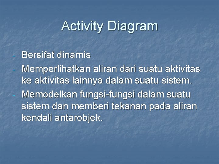 Activity Diagram - - Bersifat dinamis Memperlihatkan aliran dari suatu aktivitas ke aktivitas lainnya