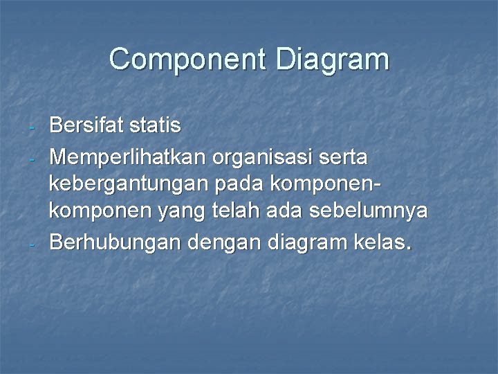 Component Diagram - - Bersifat statis Memperlihatkan organisasi serta kebergantungan pada komponen yang telah