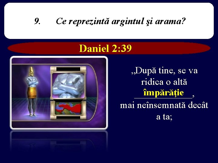 9. Ce reprezintă argintul şi arama? Daniel 2: 39 „După tine, se va ridica