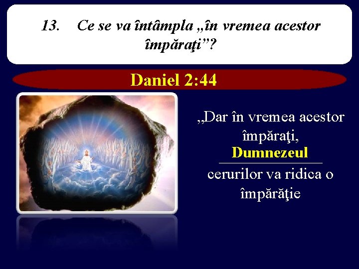 13. Ce se va întâmpla „în vremea acestor împăraţi”? Daniel 2: 44 „Dar în