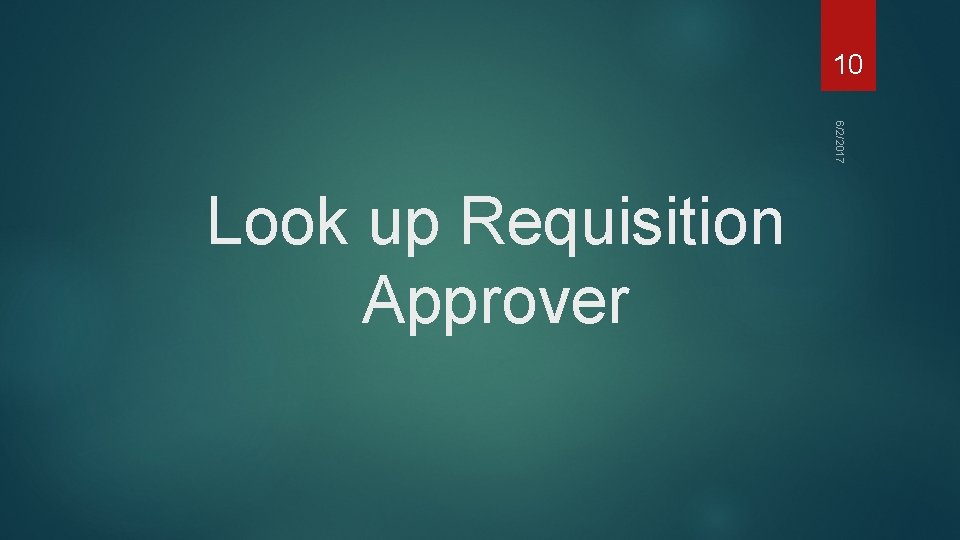 10 6/2/2017 Look up Requisition Approver 