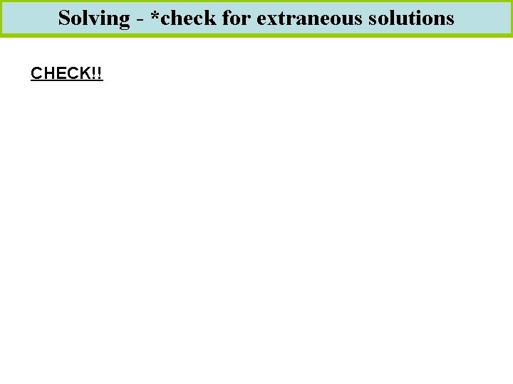 Solving - *check for extraneous solutions CHECK!! 