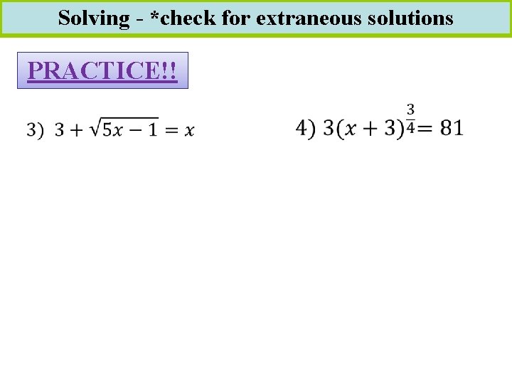 Solving - *check for extraneous solutions PRACTICE!! 