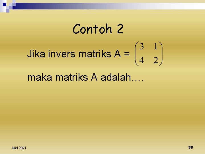 Contoh 2 Jika invers matriks A = maka matriks A adalah…. Mei 2021 38
