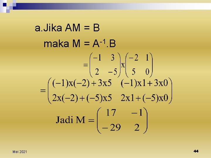 a. Jika AM = B maka M = A-1. B Mei 2021 44 