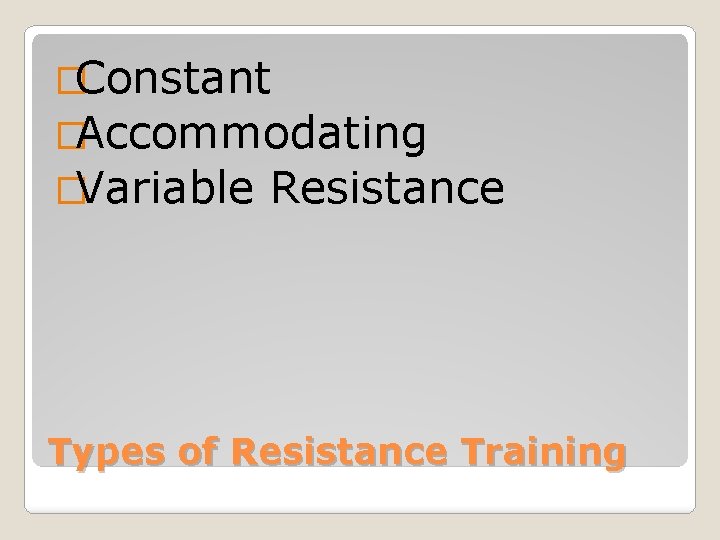 �Constant �Accommodating �Variable Resistance Types of Resistance Training 