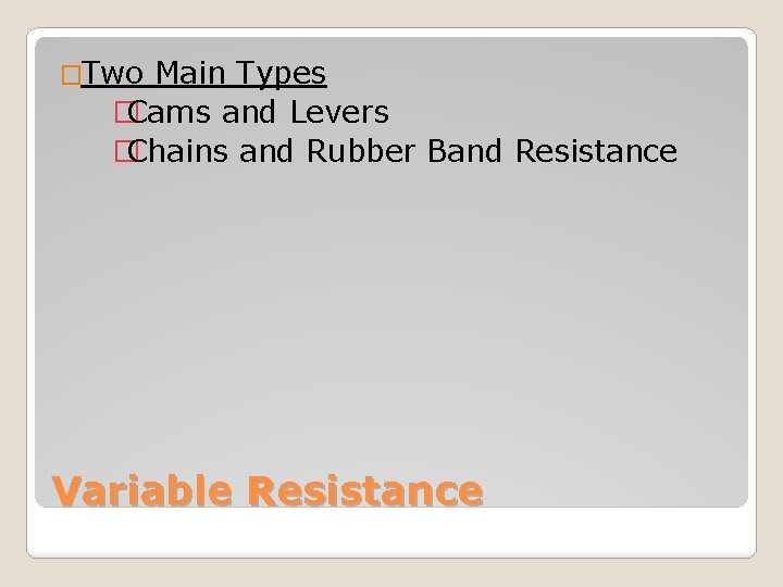 �Two Main Types �Cams and Levers �Chains and Rubber Band Resistance Variable Resistance 