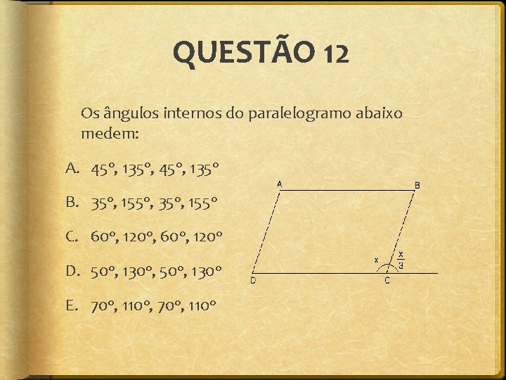 QUESTÃO 12 Os ângulos internos do paralelogramo abaixo medem: A. 45 o, 135 o,