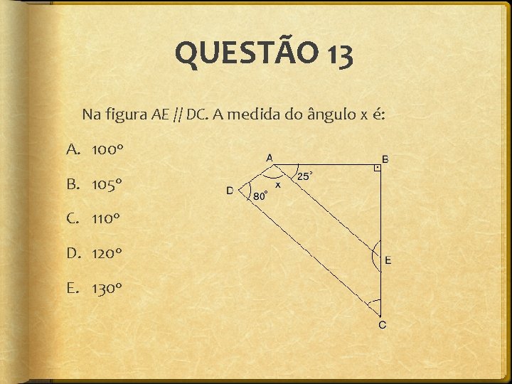 QUESTÃO 13 Na figura AE // DC. A medida do ângulo x é: A.