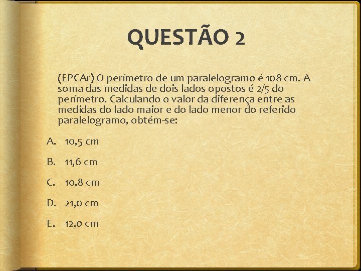 QUESTÃO 2 (EPCAr) O perímetro de um paralelogramo é 108 cm. A soma das