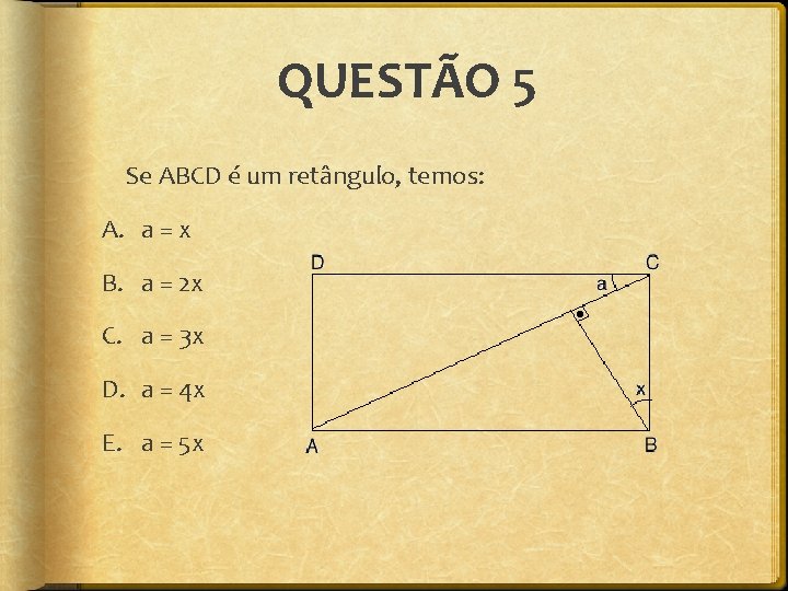 QUESTÃO 5 Se ABCD é um retângulo, temos: A. a = x B. a