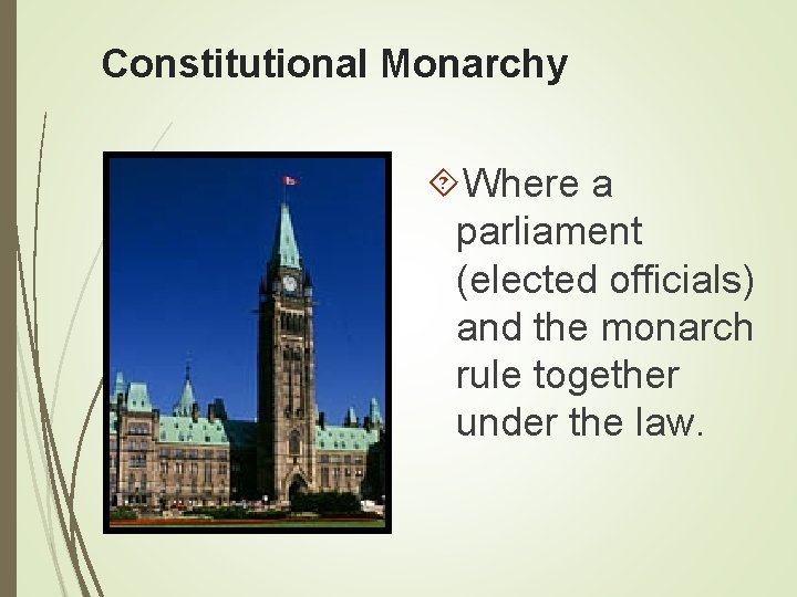 Constitutional Monarchy Where a parliament (elected officials) and the monarch rule together under the